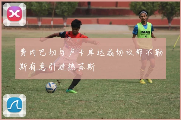 费内巴切与卢卡库达成协议那不勒斯有意引进热苏斯