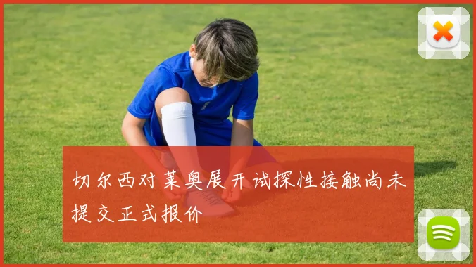 切尔西对莱奥展开试探性接触尚未提交正式报价
