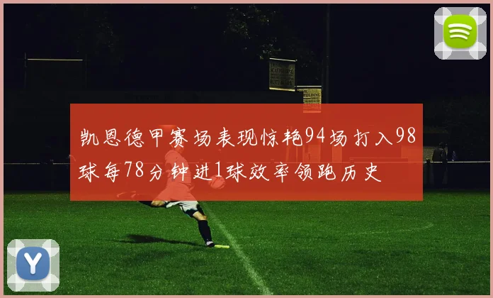 凯恩德甲赛场表现惊艳94场打入98球每78分钟进1球效率领跑历史